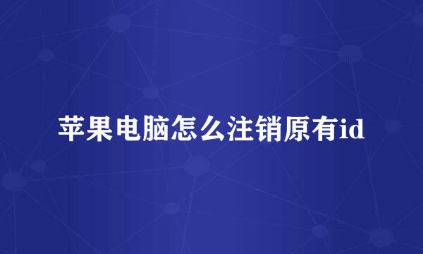 苹果电脑怎么注销原有id