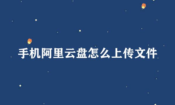 手机阿里云盘怎么上传文件