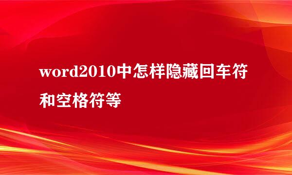 word2010中怎样隐藏回车符和空格符等
