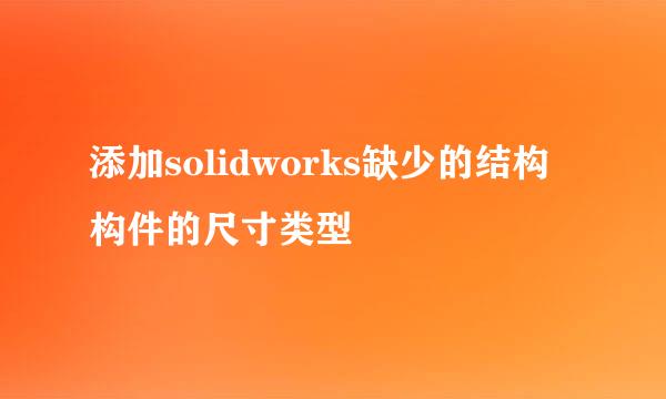添加solidworks缺少的结构构件的尺寸类型