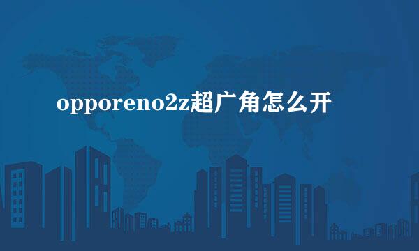 opporeno2z超广角怎么开
