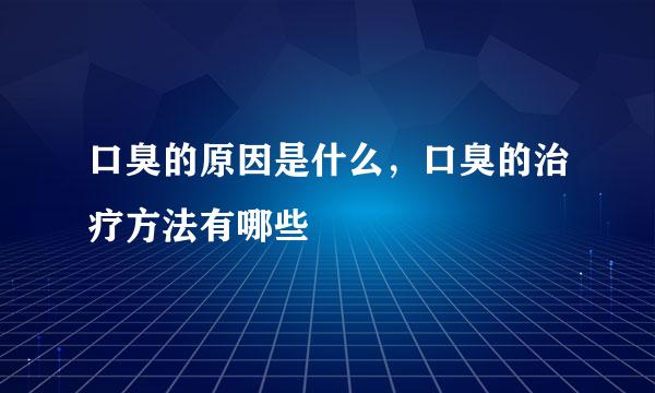 口臭的原因是什么，口臭的治疗方法有哪些