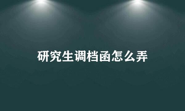 研究生调档函怎么弄