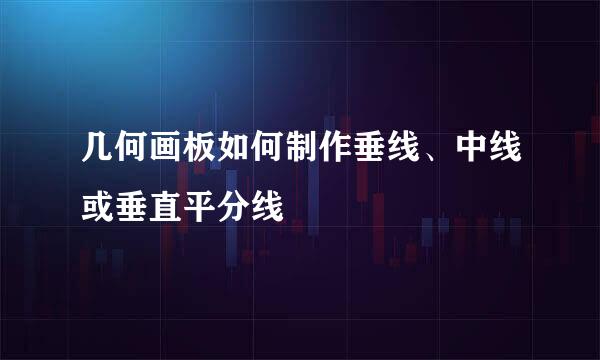 几何画板如何制作垂线、中线或垂直平分线