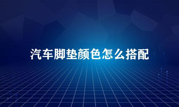 汽车脚垫颜色怎么搭配