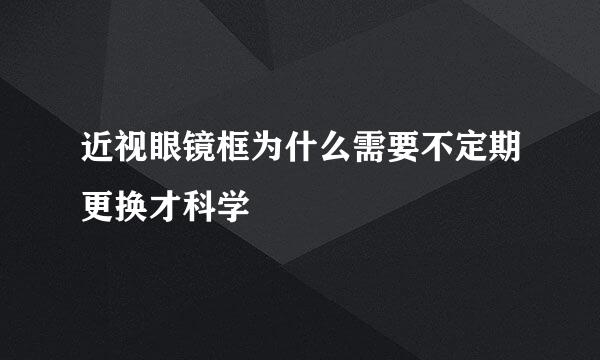 近视眼镜框为什么需要不定期更换才科学