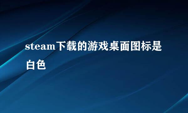 steam下载的游戏桌面图标是白色
