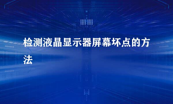 检测液晶显示器屏幕坏点的方法
