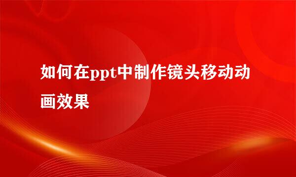 如何在ppt中制作镜头移动动画效果