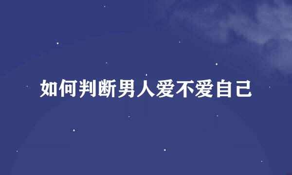 如何判断男人爱不爱自己