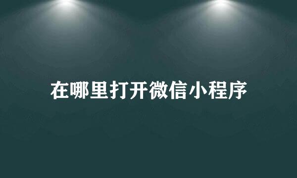 在哪里打开微信小程序