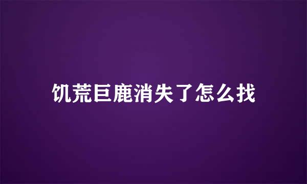 饥荒巨鹿消失了怎么找