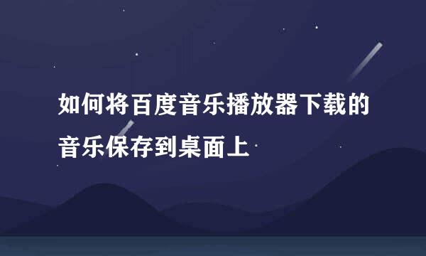 如何将百度音乐播放器下载的音乐保存到桌面上