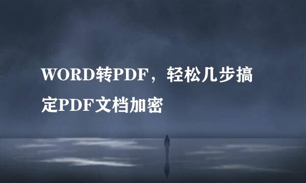 WORD转PDF，轻松几步搞定PDF文档加密