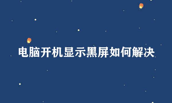电脑开机显示黑屏如何解决