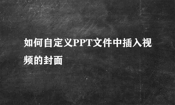如何自定义PPT文件中插入视频的封面
