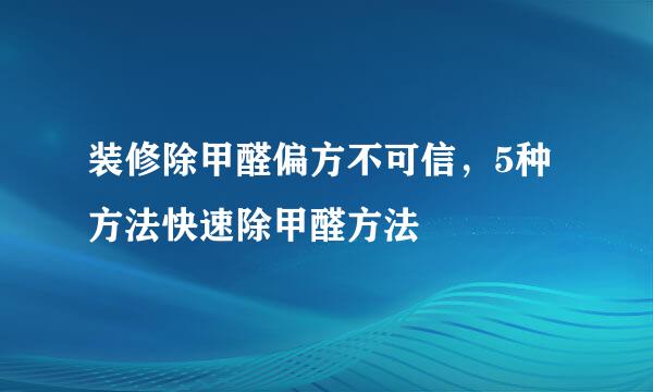 装修除甲醛偏方不可信，5种方法快速除甲醛方法