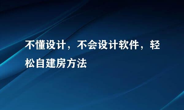 不懂设计，不会设计软件，轻松自建房方法