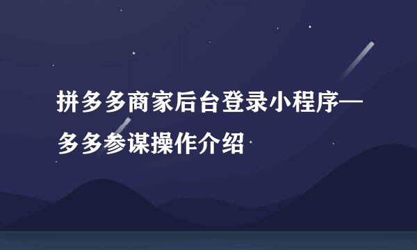 拼多多商家后台登录小程序—多多参谋操作介绍