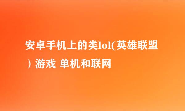 安卓手机上的类lol(英雄联盟）游戏 单机和联网