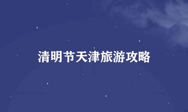 清明节天津旅游攻略