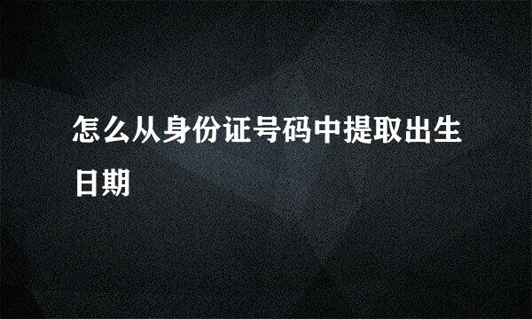 怎么从身份证号码中提取出生日期