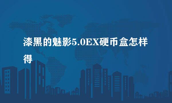 漆黑的魅影5.0EX硬币盒怎样得