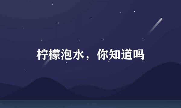 柠檬泡水，你知道吗