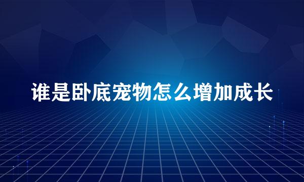 谁是卧底宠物怎么增加成长
