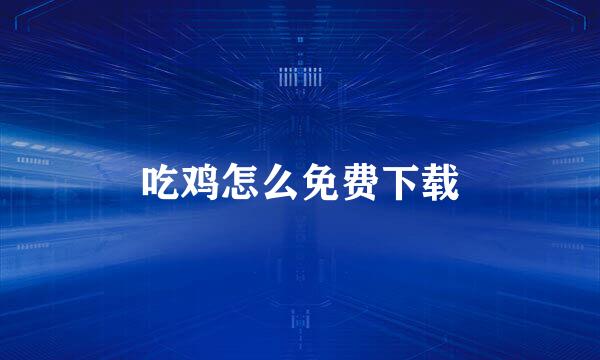 吃鸡怎么免费下载