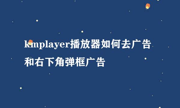 kmplayer播放器如何去广告和右下角弹框广告