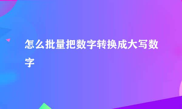 怎么批量把数字转换成大写数字