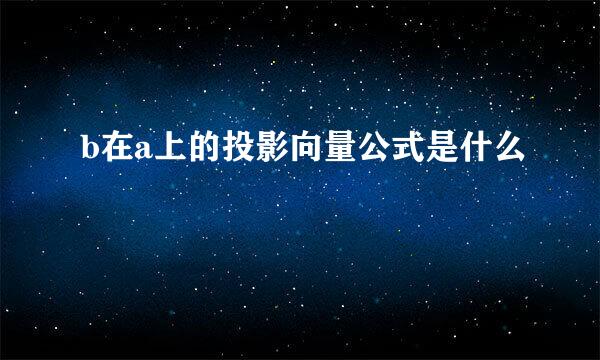 b在a上的投影向量公式是什么