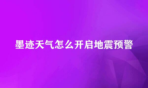 墨迹天气怎么开启地震预警