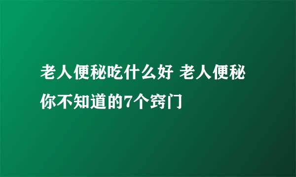 老人便秘吃什么好 老人便秘你不知道的7个窍门