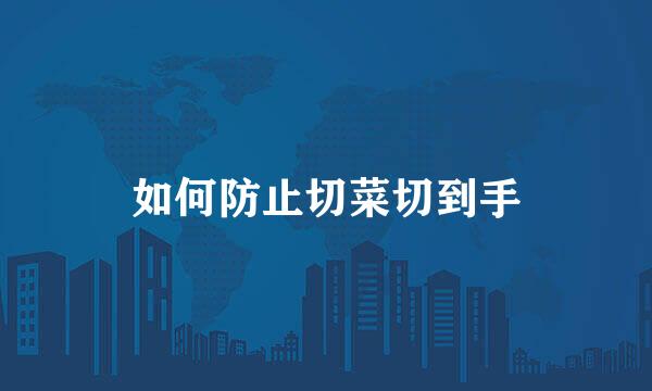 如何防止切菜切到手