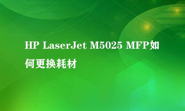 HP LaserJet M5025 MFP如何更换耗材