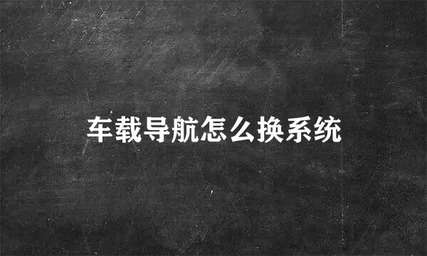 车载导航怎么换系统