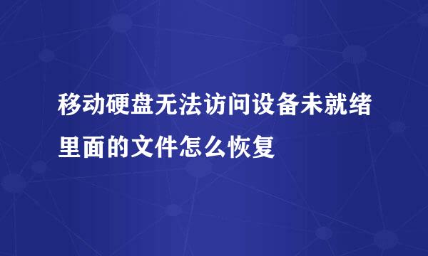 移动硬盘无法访问设备未就绪里面的文件怎么恢复