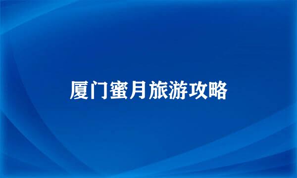 厦门蜜月旅游攻略