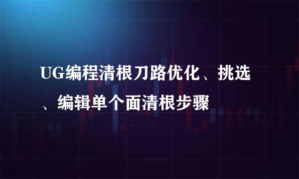 UG编程清根刀路优化、挑选、编辑单个面清根步骤