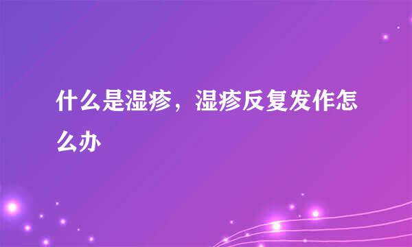 什么是湿疹，湿疹反复发作怎么办