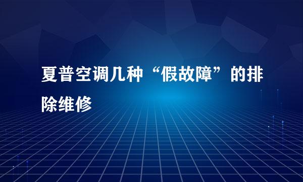 夏普空调几种“假故障”的排除维修