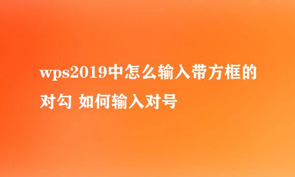 wps2019中怎么输入带方框的对勾 如何输入对号