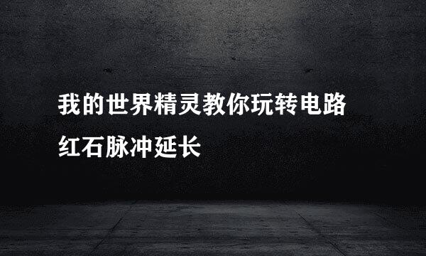 我的世界精灵教你玩转电路 红石脉冲延长