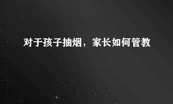 对于孩子抽烟，家长如何管教