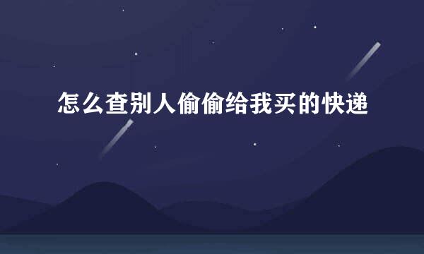 怎么查别人偷偷给我买的快递
