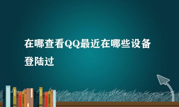 在哪查看QQ最近在哪些设备登陆过