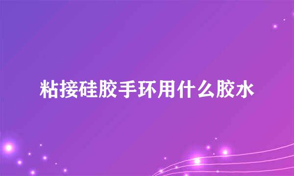 粘接硅胶手环用什么胶水