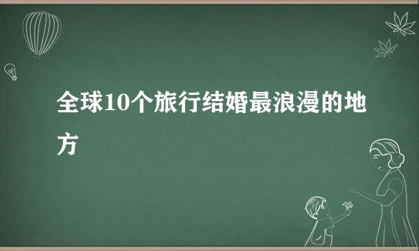 全球10个旅行结婚最浪漫的地方